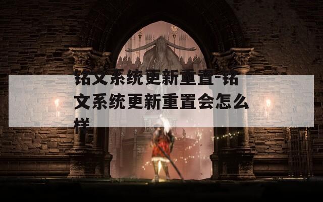 铭文系统更新重置-铭文系统更新重置会怎么样