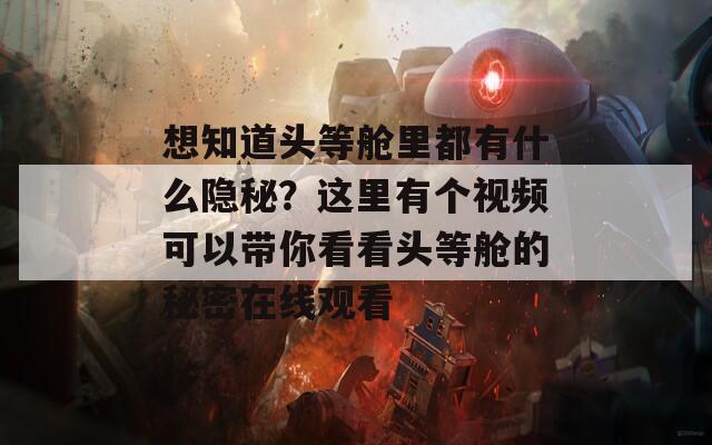 想知道头等舱里都有什么隐秘？这里有个视频可以带你看看头等舱的秘密在线观看