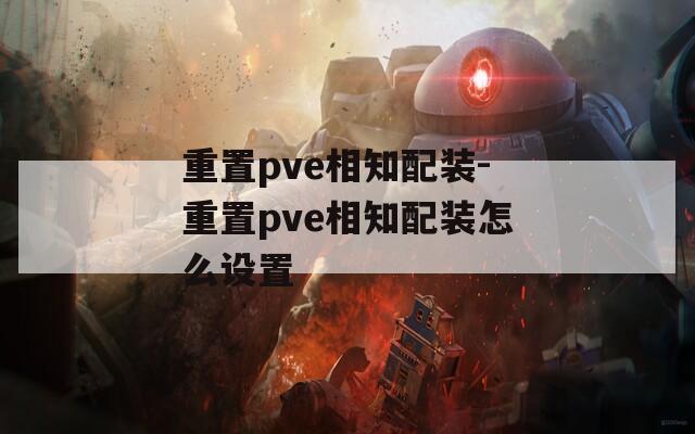 重置pve相知配装-重置pve相知配装怎么设置  第1张