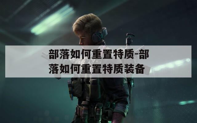 部落如何重置特质-部落如何重置特质装备