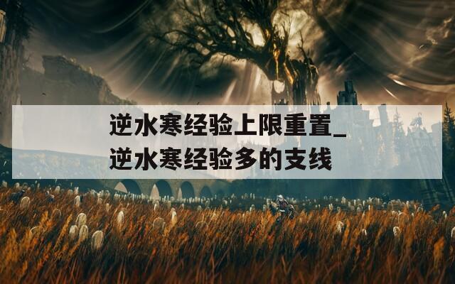 逆水寒经验上限重置_逆水寒经验多的支线