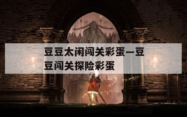 豆豆太闲闯关彩蛋—豆豆闯关探险彩蛋  第1张