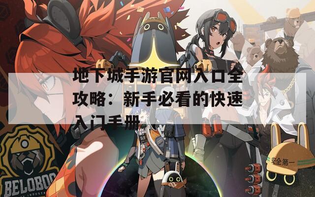 地下城手游官网入口全攻略：新手必看的快速入门手册