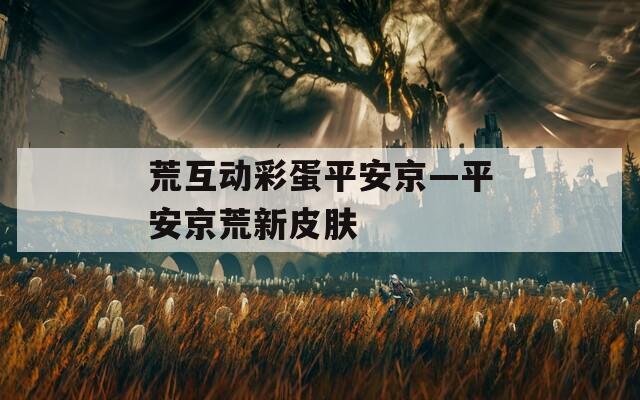 荒互动彩蛋平安京—平安京荒新皮肤