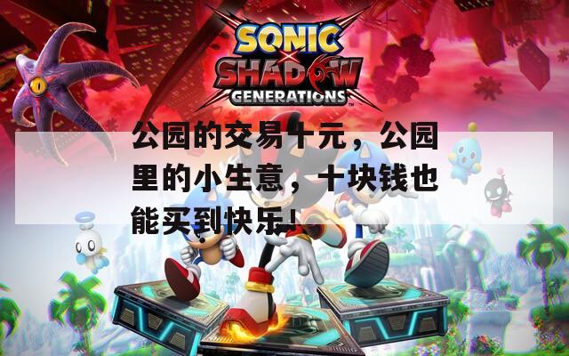 公园的交易十元，公园里的小生意，十块钱也能买到快乐！