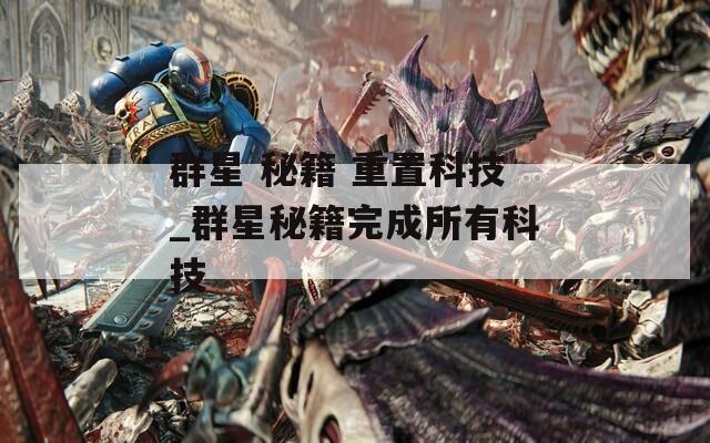 群星 秘籍 重置科技_群星秘籍完成所有科技