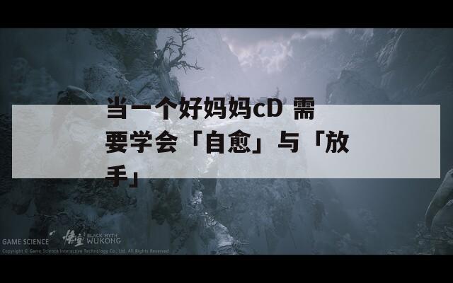当一个好妈妈cD 需要学会「自愈」与「放手」