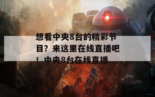 想看中央8台的精彩节目？来这里在线直播吧！中央8台在线直播