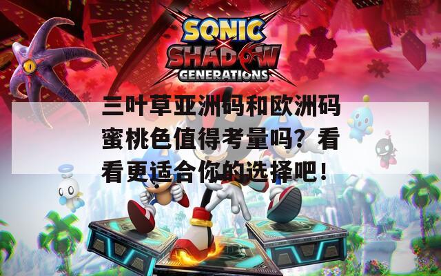 三叶草亚洲码和欧洲码蜜桃色值得考量吗？看看更适合你的选择吧！