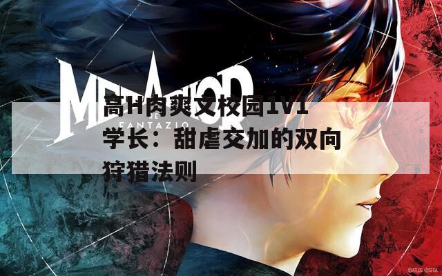 高H肉爽文校园1V1学长：甜虐交加的双向狩猎法则