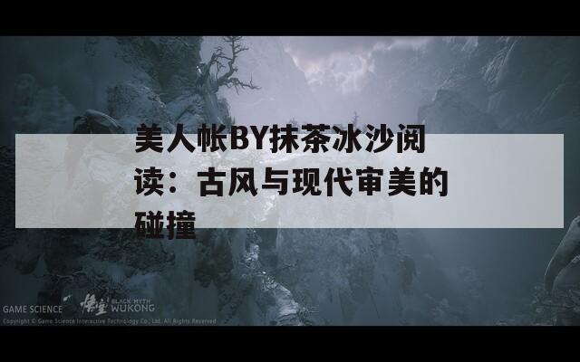 美人帐BY抹茶冰沙阅读：古风与现代审美的碰撞  第1张