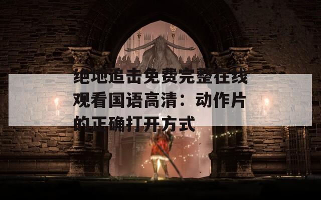 绝地追击免费完整在线观看国语高清：动作片的正确打开方式