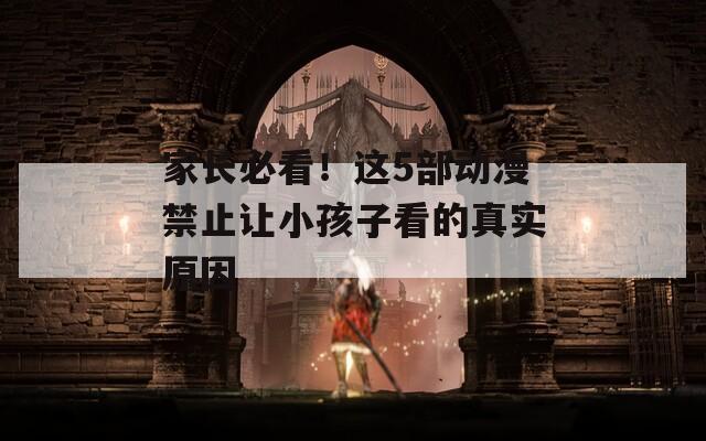 家长必看！这5部动漫禁止让小孩子看的真实原因