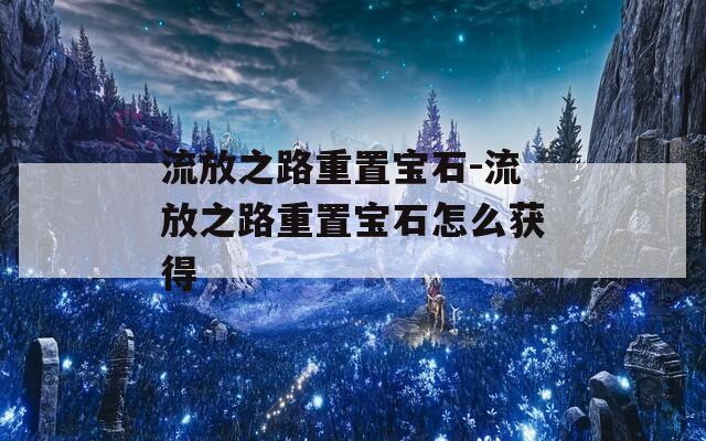 流放之路重置宝石-流放之路重置宝石怎么获得
