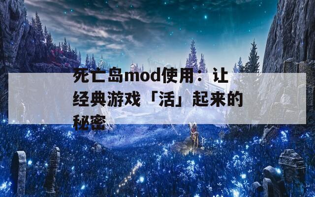 死亡岛mod使用：让经典游戏「活」起来的秘密