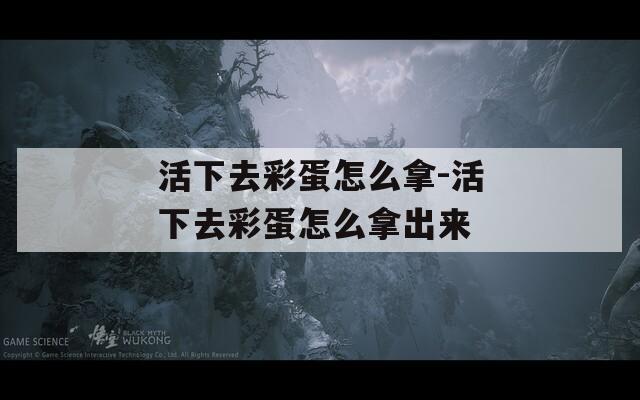 活下去彩蛋怎么拿-活下去彩蛋怎么拿出来  第1张
