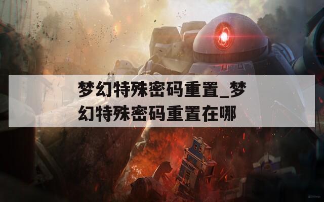 梦幻特殊密码重置_梦幻特殊密码重置在哪