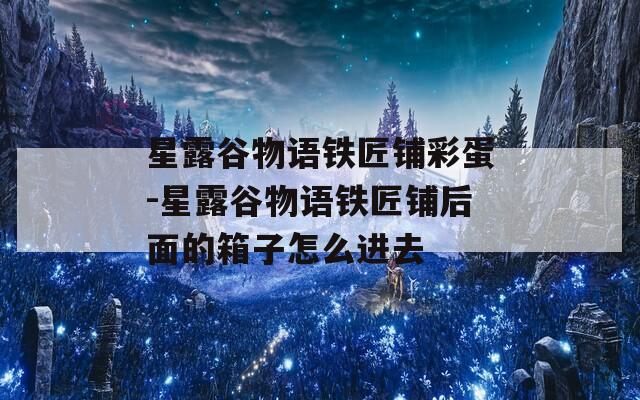 星露谷物语铁匠铺彩蛋-星露谷物语铁匠铺后面的箱子怎么进去