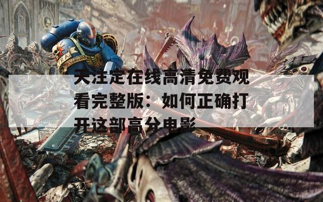 天注定在线高清免费观看完整版：如何正确打开这部高分电影  第1张