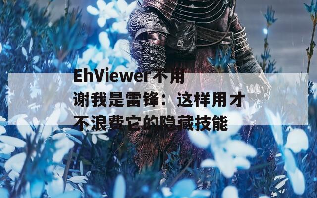 EhViewer不用谢我是雷锋：这样用才不浪费它的隐藏技能