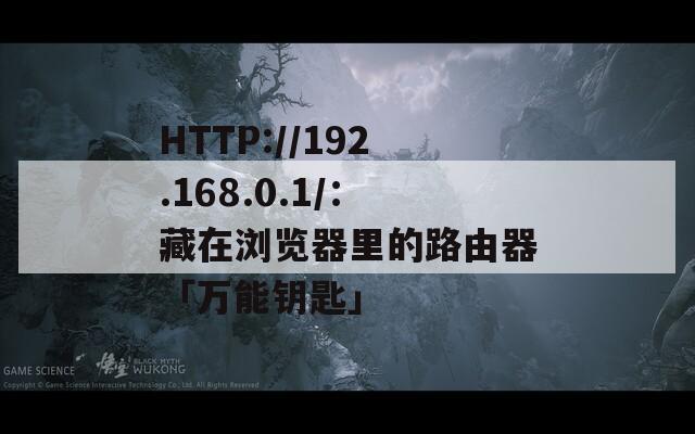 HTTP://192.168.0.1/：藏在浏览器里的路由器「万能钥匙」  第1张