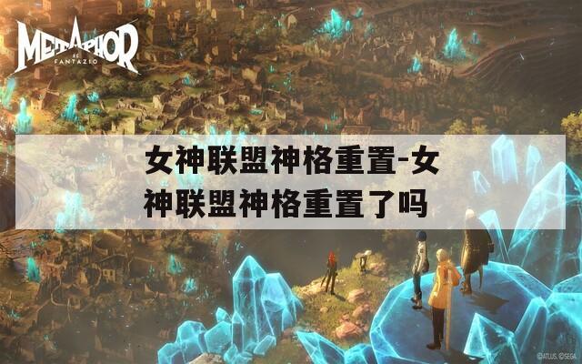 女神联盟神格重置-女神联盟神格重置了吗