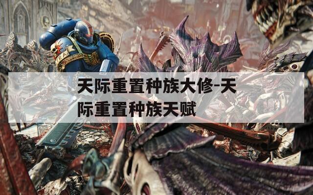 天际重置种族大修-天际重置种族天赋