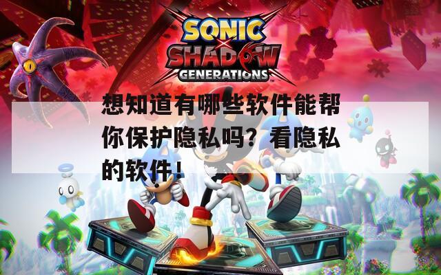 想知道有哪些软件能帮你保护隐私吗？看隐私的软件！