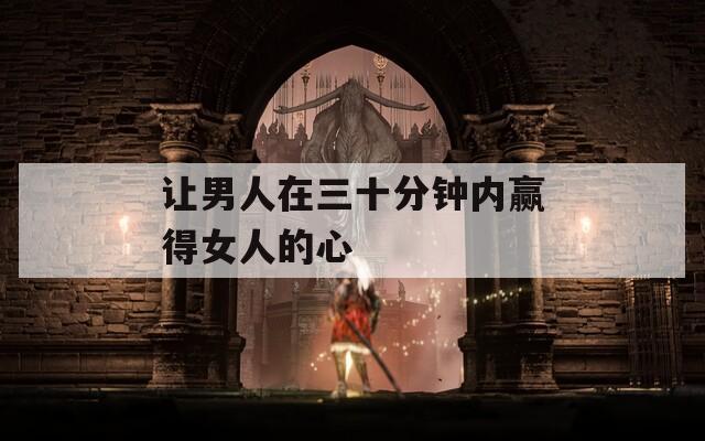 让男人在三十分钟内赢得女人的心  第1张