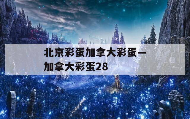 北京彩蛋加拿大彩蛋—加拿大彩蛋28