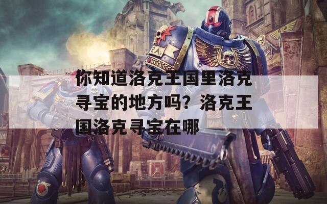 你知道洛克王国里洛克寻宝的地方吗？洛克王国洛克寻宝在哪