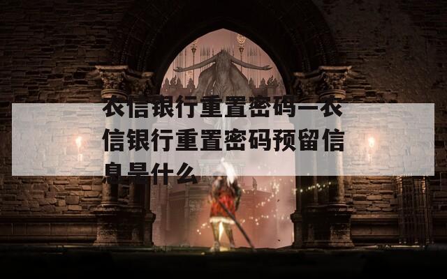 农信银行重置密码—农信银行重置密码预留信息是什么
