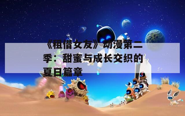 《租借女友》动漫第二季：甜蜜与成长交织的夏日篇章