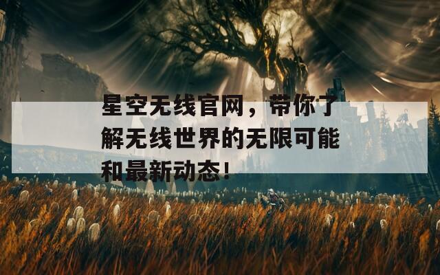星空无线官网，带你了解无线世界的无限可能和最新动态！  第1张