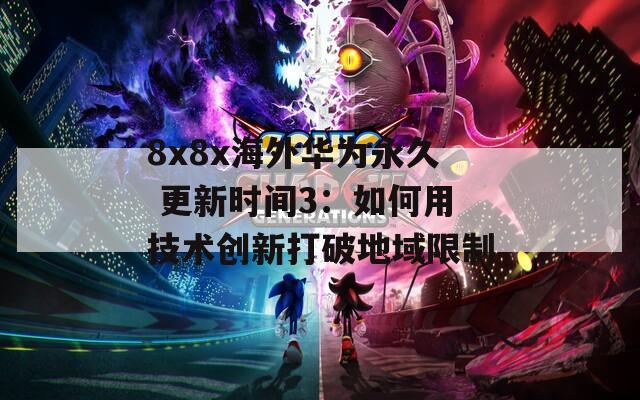 8x8x海外华为永久 更新时间3：如何用技术创新打破地域限制