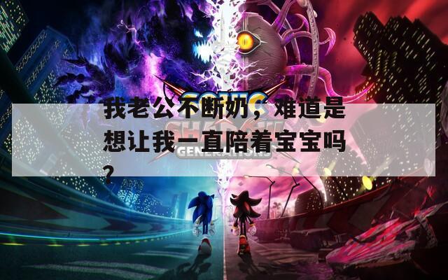 我老公不断奶，难道是想让我一直陪着宝宝吗？