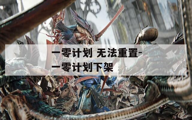 一零计划 无法重置-一零计划下架  第1张