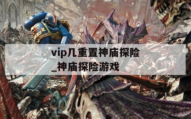 vip几重置神庙探险_神庙探险游戏