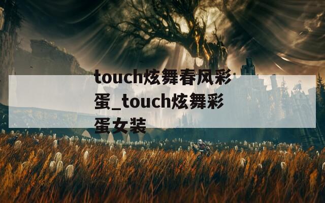 touch炫舞春风彩蛋_touch炫舞彩蛋女装  第1张