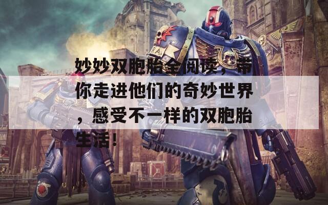 妙妙双胞胎全阅读，带你走进他们的奇妙世界，感受不一样的双胞胎生活！