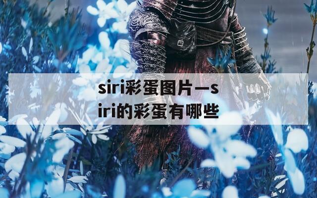 siri彩蛋图片—siri的彩蛋有哪些  第1张
