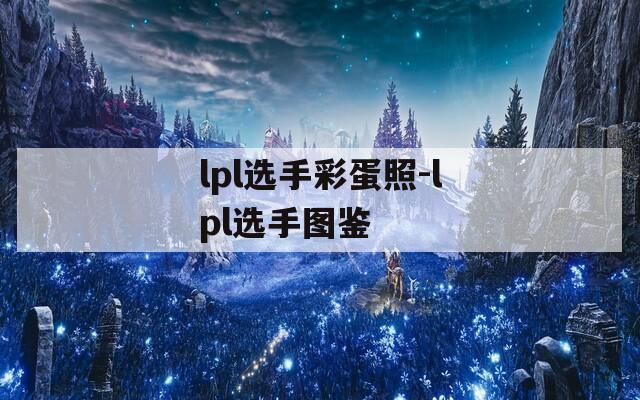 lpl选手彩蛋照-lpl选手图鉴  第1张