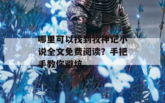 哪里可以找到牧神记小说全文免费阅读？手把手教你避坑