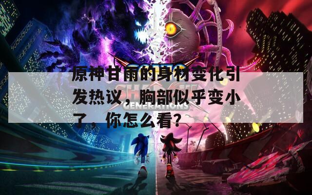原神甘雨的身材变化引发热议，胸部似乎变小了，你怎么看？  第1张
