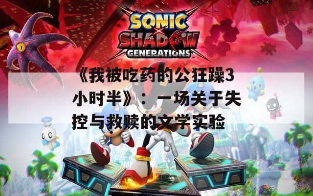 《我被吃药的公狂躁3小时半》：一场关于失控与救赎的文学实验