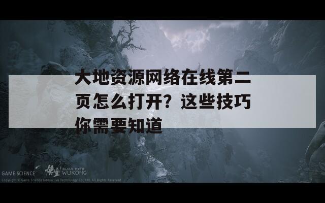 大地资源网络在线第二页怎么打开？这些技巧你需要知道