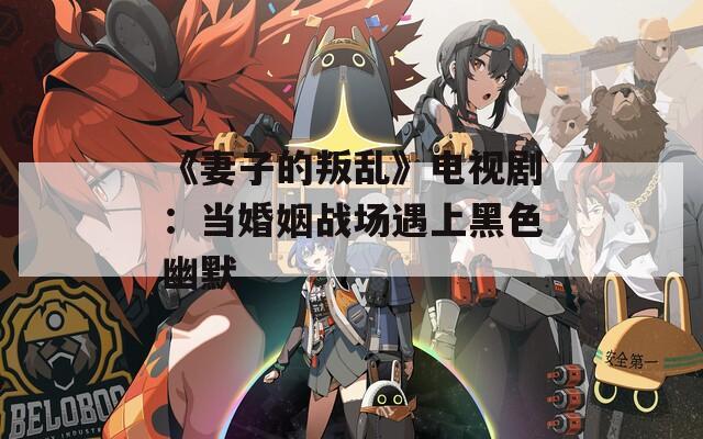 《妻子的叛乱》电视剧：当婚姻战场遇上黑色幽默