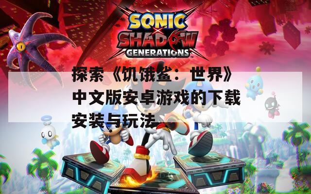 探索《饥饿鲨：世界》中文版安卓游戏的下载安装与玩法  第1张