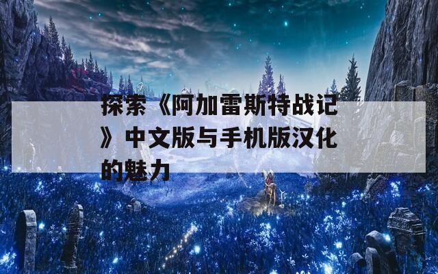 探索《阿加雷斯特战记》中文版与手机版汉化的魅力