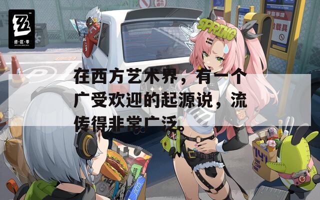 在西方艺术界，有一个广受欢迎的起源说，流传得非常广泛。  第1张